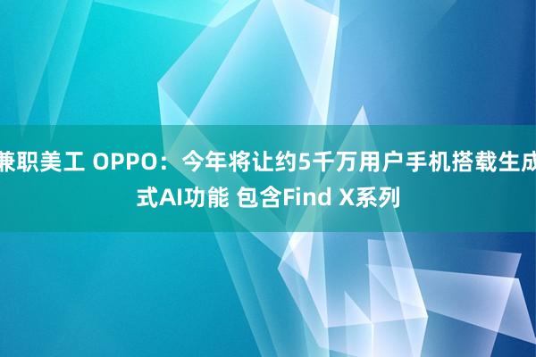 兼职美工 OPPO：今年将让约5千万用户手机搭载生成式AI功能 包含Find X系列