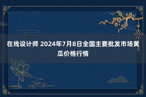 在线设计师 2024年7月8日全国主要批发市场黄瓜价格行情