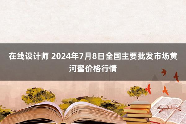 在线设计师 2024年7月8日全国主要批发市场黄河蜜价格行情