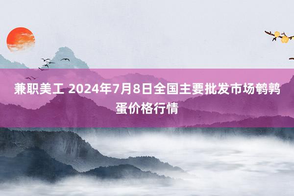 兼职美工 2024年7月8日全国主要批发市场鹌鹑蛋价格行情