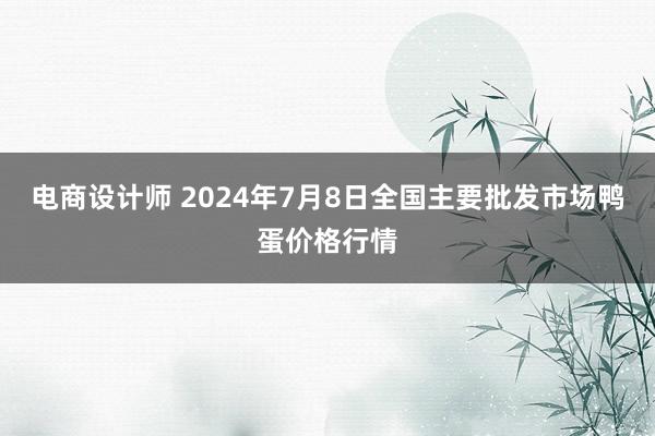 电商设计师 2024年7月8日全国主要批发市场鸭蛋价格行情