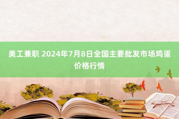 美工兼职 2024年7月8日全国主要批发市场鸡蛋价格行情