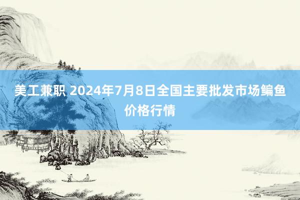 美工兼职 2024年7月8日全国主要批发市场鳊鱼价格行情