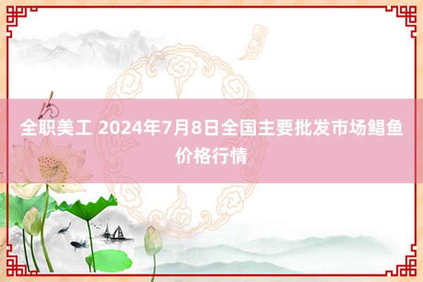 全职美工 2024年7月8日全国主要批发市场鲳鱼价格行情