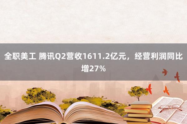 全职美工 腾讯Q2营收1611.2亿元，经营利润同比增27%