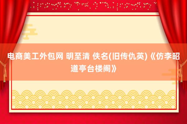 电商美工外包网 明至清 佚名(旧传仇英)《仿李昭道亭台楼阁》