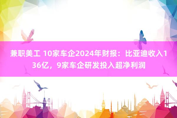 兼职美工 10家车企2024年财报：比亚迪收入136亿，9家车企研发投入超净利润