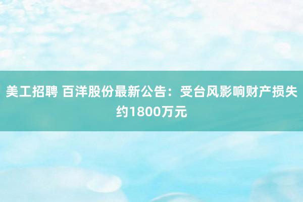 美工招聘 百洋股份最新公告：受台风影响财产损失约1800万元