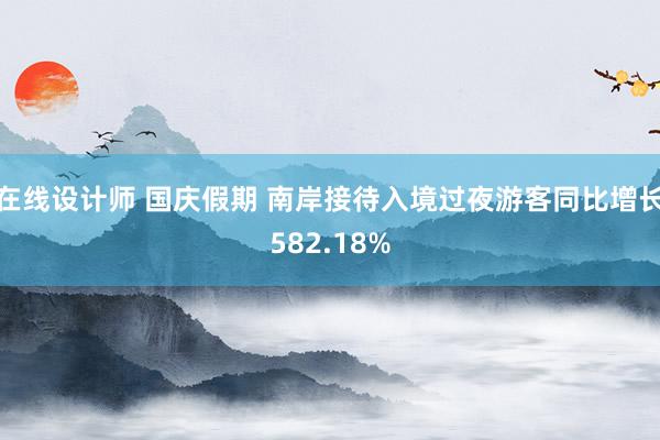 在线设计师 国庆假期 南岸接待入境过夜游客同比增长582.18%