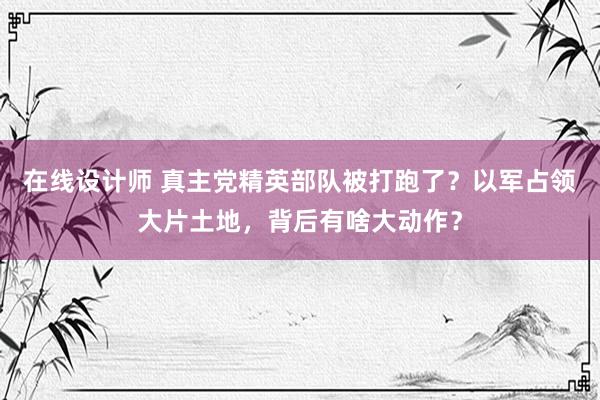 在线设计师 真主党精英部队被打跑了？以军占领大片土地，背后有啥大动作？