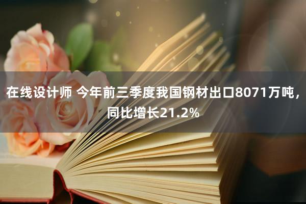 在线设计师 今年前三季度我国钢材出口8071万吨，同比增长21.2%