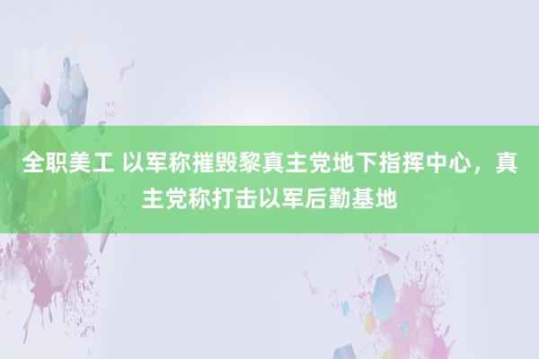 全职美工 以军称摧毁黎真主党地下指挥中心，真主党称打击以军后勤基地